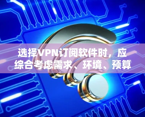 选择VPN订阅软件时,应综合考虑需求、环境、预算、安全性和兼容性等多个因素。以下是详细的步骤指南 选择VPN订阅软件时,应综合考虑需求、环境、预算、安全性和兼容性等多个因素。以下是详细的步骤指南