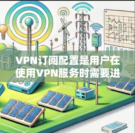 VPN订阅配置是用户在使用VPN服务时需要进行的重要步骤,以确保数据安全、稳定性以及用户体验的提升。以下是VPN订阅的基本配置步骤和一些常见配置选项,帮助你更好地配置和使用VPN服务 VPN订阅配置是用户在使用VPN服务时需要进行的重要步骤,以确保数据安全、稳定性以及用户体验的提升。以下是VPN订阅的基本配置步骤和一些常见配置选项,帮助你更好地配置和使用VPN服务