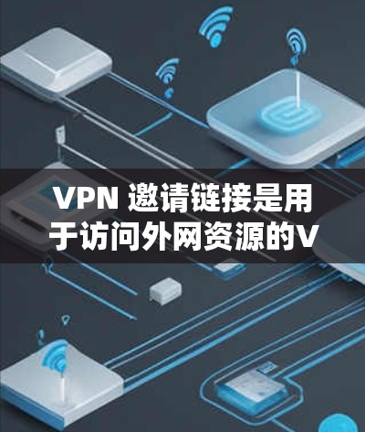 VPN 邀请链接是用于访问外网资源的VPN服务，通常需要订阅付费服务。以下是详细的指南，帮助您正确使用这些链接