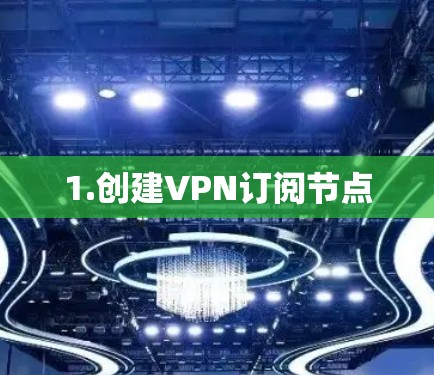 1.创建VPN订阅节点