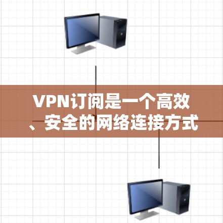 VPN订阅是一个高效、安全的网络连接方式，适用于个人、企业或家庭使用。以下是使用VPN订阅的基本步骤