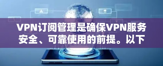 VPN订阅管理是确保VPN服务安全、可靠使用的前提。以下是一些关于VPN订阅管理的教程和步骤，帮助您更好地管理您的VPN订阅