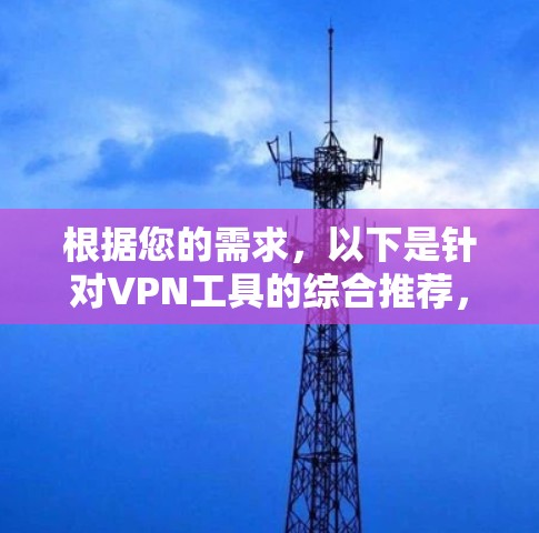 根据您的需求,以下是针对VPN工具的综合推荐,涵盖了专业性、安全性、费用、用户反馈和使用的便利性 根据您的需求,以下是针对VPN工具的综合推荐,涵盖了专业性、安全性、费用、用户反馈和使用的便利性