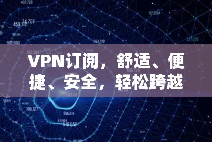 VPN订阅,舒适、便捷、安全,轻松跨越地缘线! VPN订阅,舒适、便捷、安全,轻松跨越地缘线!