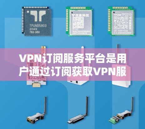 VPN订阅服务平台是用户通过订阅获取VPN服务的工具，提供了访问网络资源的能力。以下是对用户可能遇到的问题及其解决方案的详细分析