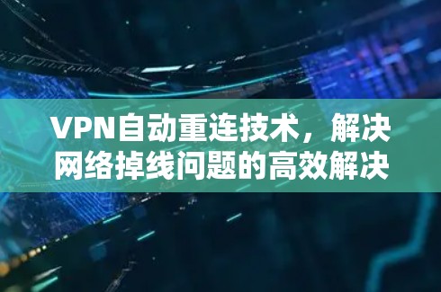 VPN自动重连技术,解决网络掉线问题的高效解决方案 VPN自动重连技术,解决网络掉线问题的高效解决方案