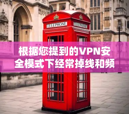 根据您提到的VPN安全模式下经常掉线和频繁修复的问题,以下是逐步的解决方案 根据您提到的VPN安全模式下经常掉线和频繁修复的问题,以下是逐步的解决方案
