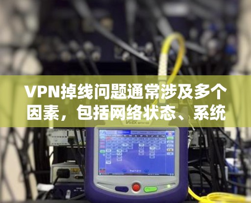 VPN掉线问题通常涉及多个因素，包括网络状态、系统安全、设备配置以及客户端本身的问题。以下是逐步排查可能原因的建议