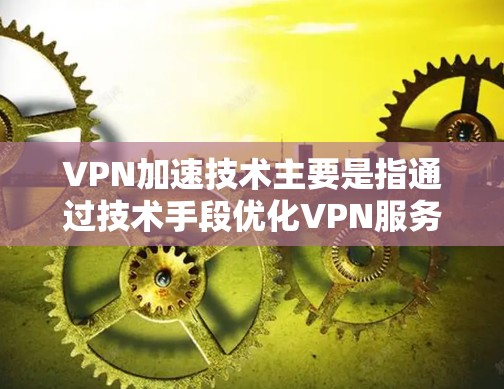 VPN加速技术主要是指通过技术手段优化VPN服务,提升数据传输速度和稳定性。以下是关于VPN加速的一些关键点和步骤 VPN加速技术主要是指通过技术手段优化VPN服务,提升数据传输速度和稳定性。以下是关于VPN加速的一些关键点和步骤