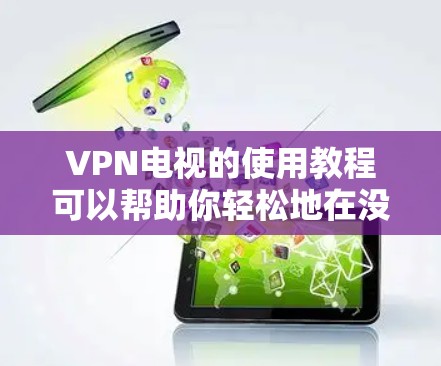 VPN电视的使用教程可以帮助你轻松地在没有物理设备的情况下观看网络视频。以下是一个详细的步骤指南,帮助你更好地理解和使用VPN VPN电视的使用教程可以帮助你轻松地在没有物理设备的情况下观看网络视频。以下是一个详细的步骤指南,帮助你更好地理解和使用VPN