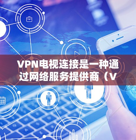VPN电视连接是一种通过网络服务提供商(VPN)连接到国外网络服务器的技术,用于在线观看国际视频内容。以下是关于VPN电视连接的详细说明 VPN电视连接是一种通过网络服务提供商(VPN)连接到国外网络服务器的技术,用于在线观看国际视频内容。以下是关于VPN电视连接的详细说明
