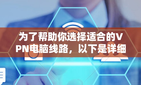 为了帮助你选择适合的VPN电脑线路,以下是详细的分析和建议 为了帮助你选择适合的VPN电脑线路,以下是详细的分析和建议