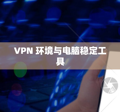 VPN 环境与电脑稳定工具 VPN 环境与电脑稳定工具