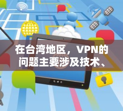 在台湾地区,VPN的问题主要涉及技术、法律、用户和企业的多重需求。以下是对这些问题的详细分析和解决途径 在台湾地区,VPN的问题主要涉及技术、法律、用户和企业的多重需求。以下是对这些问题的详细分析和解决途径