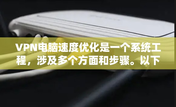 VPN电脑速度优化是一个系统工程,涉及多个方面和步骤。以下是一个有条理的优化建议 VPN电脑速度优化是一个系统工程,涉及多个方面和步骤。以下是一个有条理的优化建议