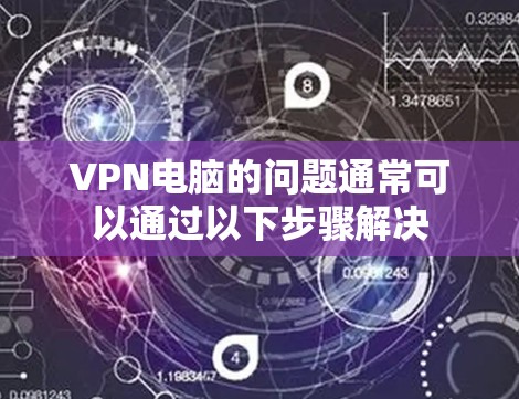 VPN电脑的问题通常可以通过以下步骤解决 VPN电脑的问题通常可以通过以下步骤解决