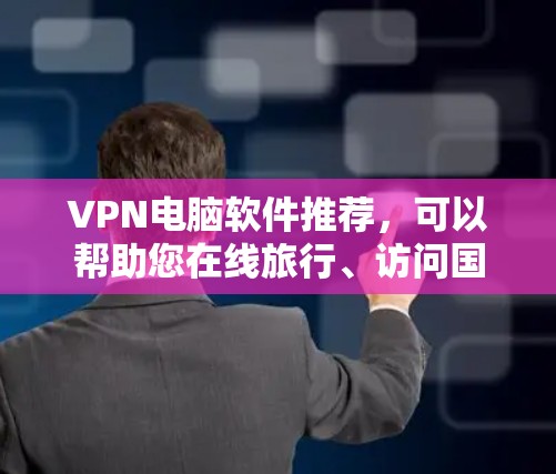 VPN电脑软件推荐,可以帮助您在线旅行、访问国外网站或分享文件。以下是一些功能强大、安全可靠的VPN软件推荐 VPN电脑软件推荐,可以帮助您在线旅行、访问国外网站或分享文件。以下是一些功能强大、安全可靠的VPN软件推荐