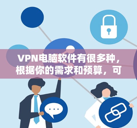 VPN电脑软件有很多种,根据你的需求和预算,可以选择适合自己的软件。以下是一些常见的VPN软件推荐,供你参考 VPN电脑软件有很多种,根据你的需求和预算,可以选择适合自己的软件。以下是一些常见的VPN软件推荐,供你参考