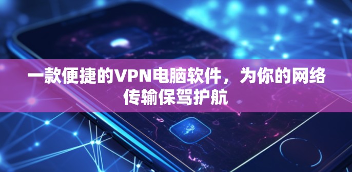 一款便捷的VPN电脑软件，为你的网络传输保驾护航