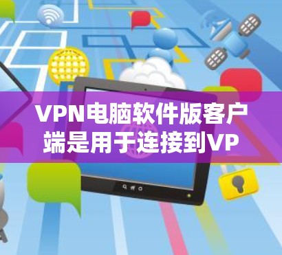 VPN电脑软件版客户端是用于连接到VPN网络的电脑软件,旨在提供安全、便捷的网络访问体验。以下是关于该主题的详细分析 VPN电脑软件版客户端是用于连接到VPN网络的电脑软件,旨在提供安全、便捷的网络访问体验。以下是关于该主题的详细分析