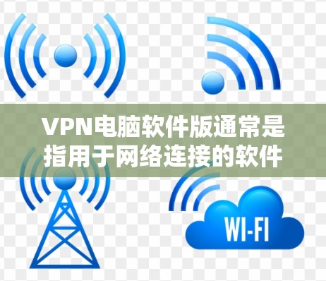 VPN电脑软件版通常是指用于网络连接的软件,能够帮助用户访问互联网、下载资源、查看文件等。以下是一些常见的VPN电脑软件类型及其特点 VPN电脑软件版通常是指用于网络连接的软件,能够帮助用户访问互联网、下载资源、查看文件等。以下是一些常见的VPN电脑软件类型及其特点
