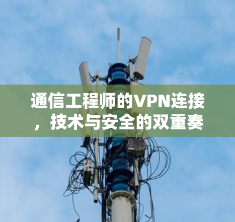 通信工程师的VPN连接，技术与安全的双重奏