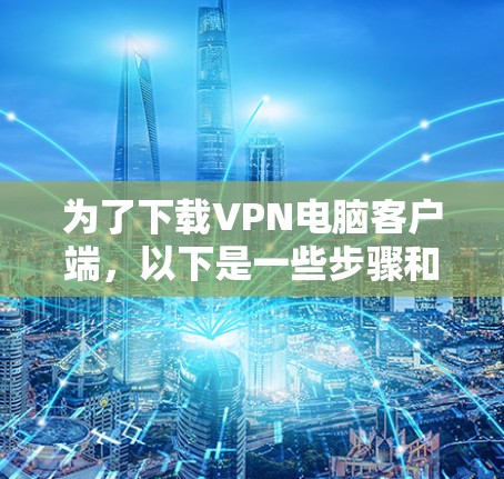 为了下载VPN电脑客户端,以下是一些步骤和建议,帮助你找到和使用安全可靠的软件 为了下载VPN电脑客户端,以下是一些步骤和建议,帮助你找到和使用安全可靠的软件