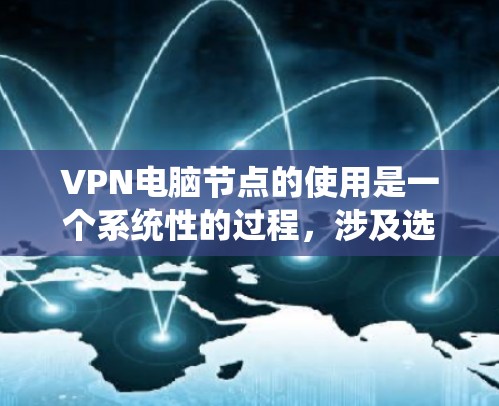 VPN电脑节点的使用是一个系统性的过程，涉及选择服务器、配置软件、管理服务器、处理异常情况以及安全设置等多个步骤。以下是一个详细的步骤指南，帮助你更好地理解和操作VPN电脑节点