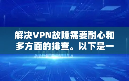 解决VPN故障需要耐心和多方面的排查。以下是一些步骤,帮助你识别和解决VPN故障 解决VPN故障需要耐心和多方面的排查。以下是一些步骤,帮助你识别和解决VPN故障