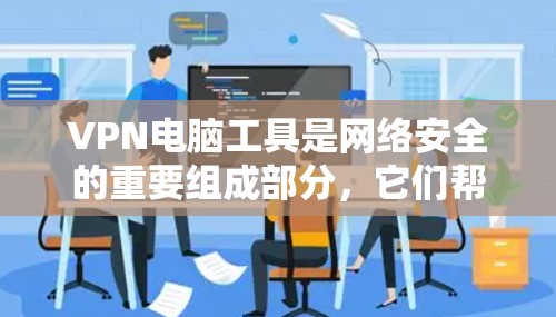 VPN电脑工具是网络安全的重要组成部分，它们帮助用户在不违反法律和政策的情况下，访问互联网资源和服务。以下是关于VPN电脑工具的详细介绍