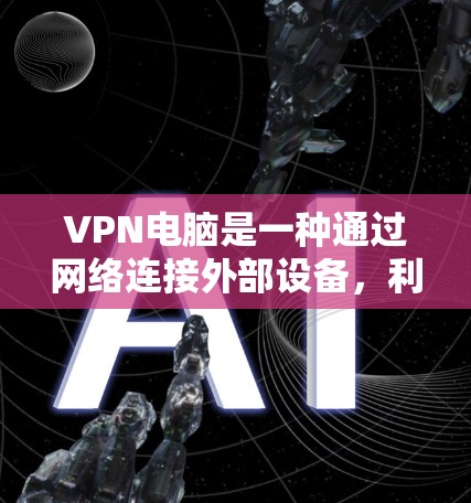 VPN电脑是一种通过网络连接外部设备,利用VPN协议进行通信的设备。它通常用于远程办公、网络服务访问、文件传输等场景。VPN电脑的更新是对其功能和安全性进行维护的重要步骤 VPN电脑是一种通过网络连接外部设备,利用VPN协议进行通信的设备。它通常用于远程办公、网络服务访问、文件传输等场景。VPN电脑的更新是对其功能和安全性进行维护的重要步骤