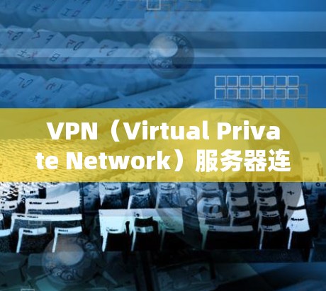 VPN(Virtual Private Network)服务器连接是通过某种方式(如数字证书或协议)在电脑上连接到外部网络的过程。以下是逐步说明 VPN(Virtual Private Network)服务器连接是通过某种方式(如数字证书或协议)在电脑上连接到外部网络的过程。以下是逐步说明