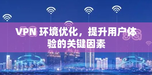 VPN 环境优化，提升用户体验的关键因素