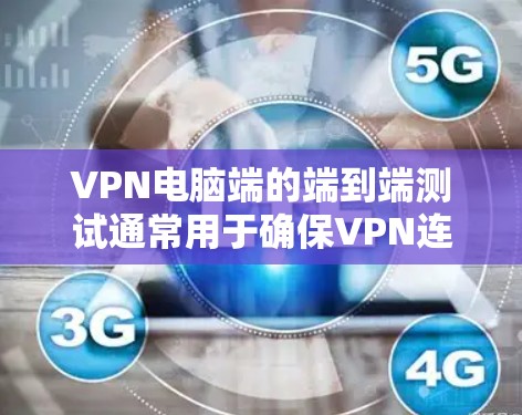 VPN电脑端的端到端测试通常用于确保VPN连接的稳定性和安全性。以下是测试步骤和注意事项 VPN电脑端的端到端测试通常用于确保VPN连接的稳定性和安全性。以下是测试步骤和注意事项