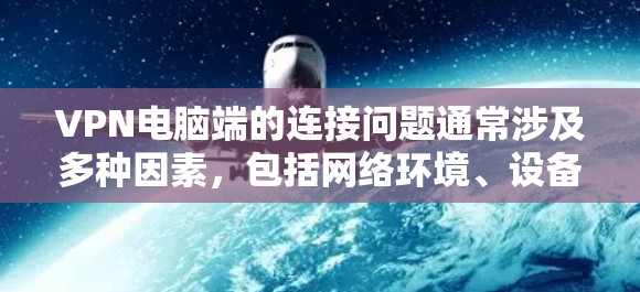 VPN电脑端的连接问题通常涉及多种因素，包括网络环境、设备配置、VPN服务设置以及用户自身操作等。以下是一些常见的原因和解决方法