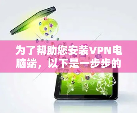 为了帮助您安装VPN电脑端，以下是一步步的指南