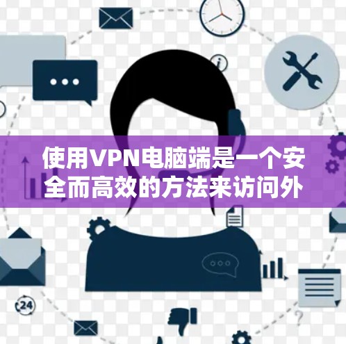 使用VPN电脑端是一个安全而高效的方法来访问外部网站或资源。以下是一个详细的步骤指南，帮助你顺利使用VPN电脑端