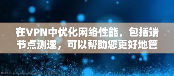 在VPN中优化网络性能,包括端节点测速,可以帮助您更好地管理防火墙和端点扫描,提高数据传输速度,并确保网络的安全性。以下是一个详细的方法指南 在VPN中优化网络性能,包括端节点测速,可以帮助您更好地管理防火墙和端点扫描,提高数据传输速度,并确保网络的安全性。以下是一个详细的方法指南