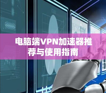 电脑端VPN加速器推荐与使用指南
