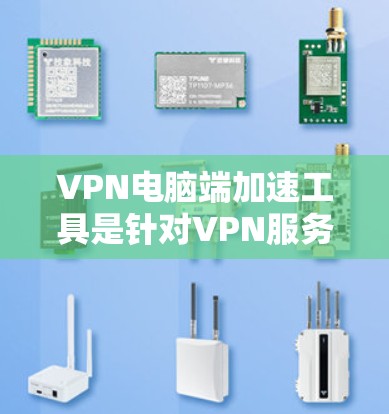 VPN电脑端加速工具是针对VPN服务进行优化和加速的工具,旨在提升用户在电脑端的下载速度、访问资源和搜索结果的流畅度。以下是对这些工具的详细分析 VPN电脑端加速工具是针对VPN服务进行优化和加速的工具,旨在提升用户在电脑端的下载速度、访问资源和搜索结果的流畅度。以下是对这些工具的详细分析