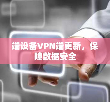 端设备VPN端更新，保障数据安全