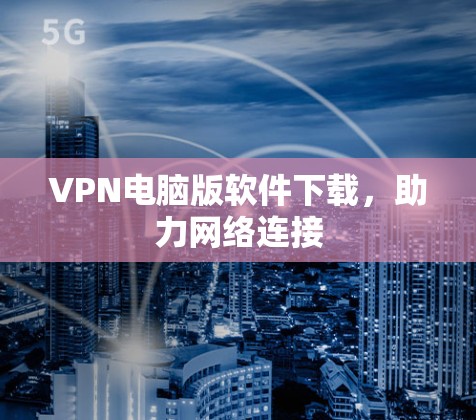VPN电脑版软件下载，助力网络连接