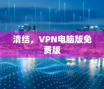 清结，VPN电脑版免费版