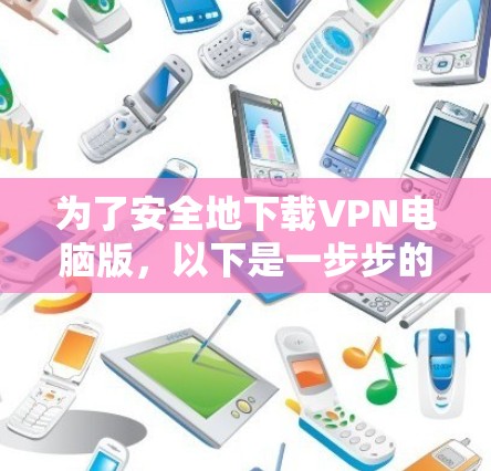 为了安全地下载VPN电脑版，以下是一步步的指南