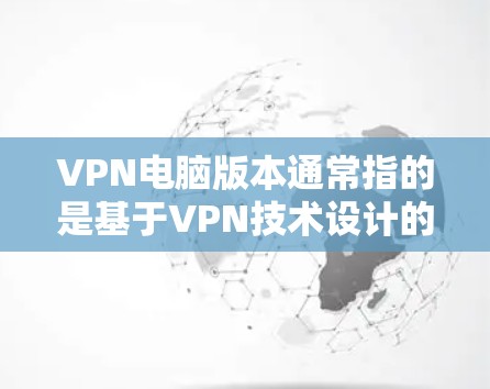 VPN电脑版本通常指的是基于VPN技术设计的电脑，用于配置和管理VPN服务。以下是几种常见的VPN电脑版本