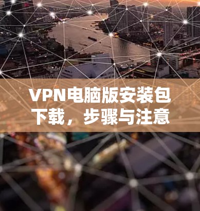 VPN电脑版安装包下载，步骤与注意事项