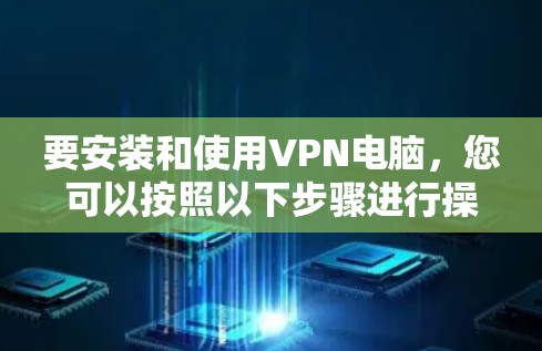 要安装和使用VPN电脑，您可以按照以下步骤进行操作
