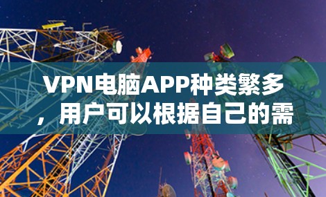 VPN电脑APP种类繁多，用户可以根据自己的需求选择适合的工具。以下是几个常用的VPN电脑APP推荐