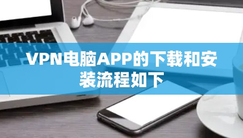 VPN电脑APP的下载和安装流程如下 VPN电脑APP的下载和安装流程如下
