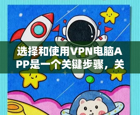 选择和使用VPN电脑APP是一个关键步骤,关键在于综合考虑多个因素。以下是详细的步骤指南,帮助你高效地选择和使用适合自己的VPN软件 选择和使用VPN电脑APP是一个关键步骤,关键在于综合考虑多个因素。以下是详细的步骤指南,帮助你高效地选择和使用适合自己的VPN软件